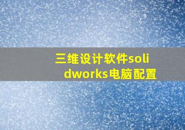 三维设计软件solidworks电脑配置