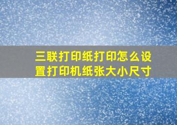 三联打印纸打印怎么设置打印机纸张大小尺寸