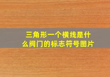 三角形一个横线是什么阀门的标志符号图片