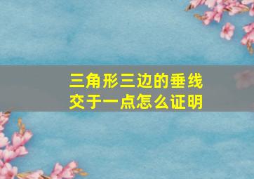 三角形三边的垂线交于一点怎么证明