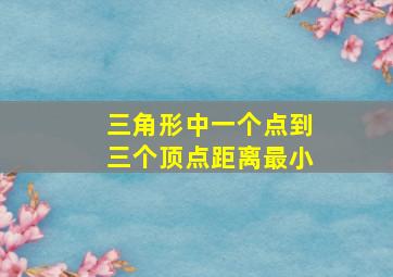 三角形中一个点到三个顶点距离最小