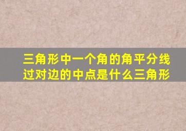 三角形中一个角的角平分线过对边的中点是什么三角形