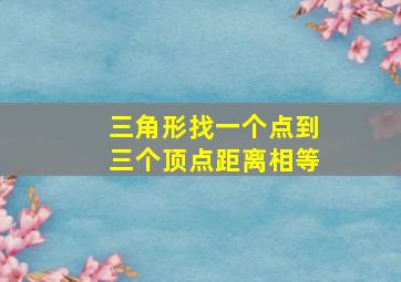 三角形找一个点到三个顶点距离相等