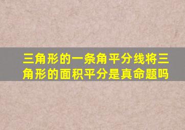 三角形的一条角平分线将三角形的面积平分是真命题吗