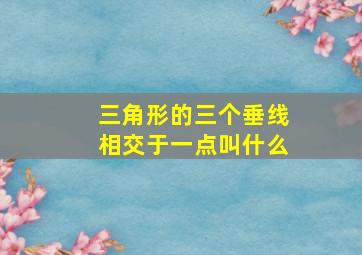 三角形的三个垂线相交于一点叫什么