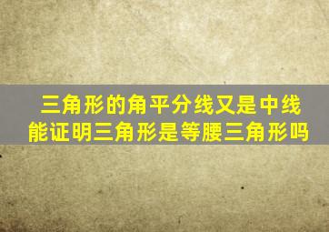 三角形的角平分线又是中线能证明三角形是等腰三角形吗