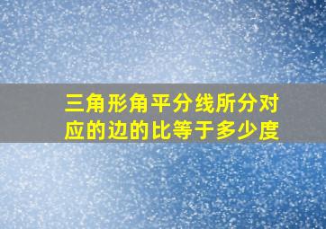 三角形角平分线所分对应的边的比等于多少度