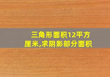 三角形面积12平方厘米,求阴影部分面积