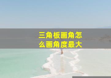 三角板画角怎么画角度最大