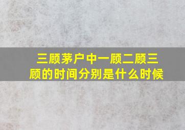 三顾茅户中一顾二顾三顾的时间分别是什么时候