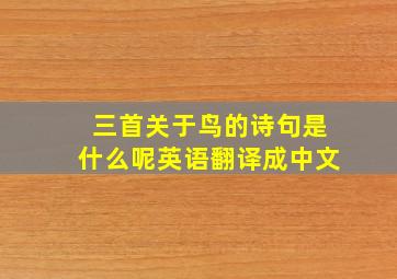 三首关于鸟的诗句是什么呢英语翻译成中文