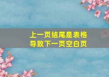 上一页结尾是表格导致下一页空白页