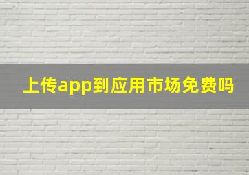 上传app到应用市场免费吗