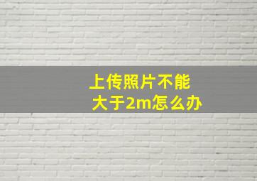 上传照片不能大于2m怎么办