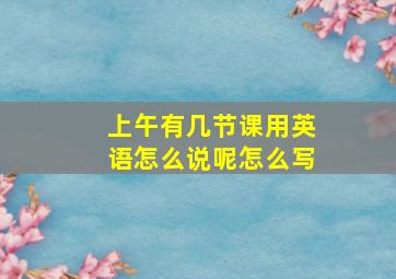 上午有几节课用英语怎么说呢怎么写