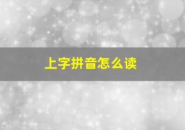 上字拼音怎么读