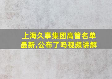 上海久事集团高管名单最新,公布了吗视频讲解