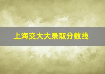 上海交大大录取分数线