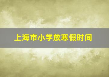 上海市小学放寒假时间