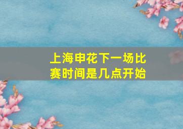 上海申花下一场比赛时间是几点开始