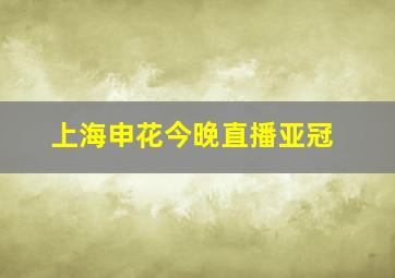 上海申花今晚直播亚冠