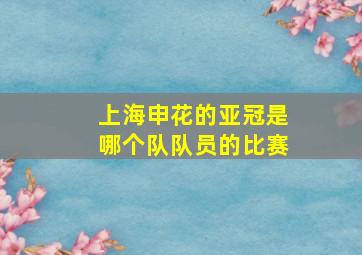 上海申花的亚冠是哪个队队员的比赛