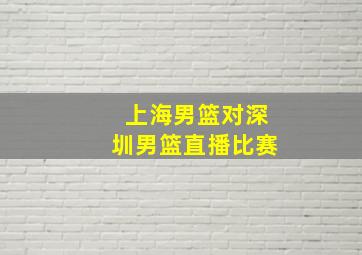 上海男篮对深圳男篮直播比赛