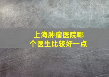 上海肿瘤医院哪个医生比较好一点