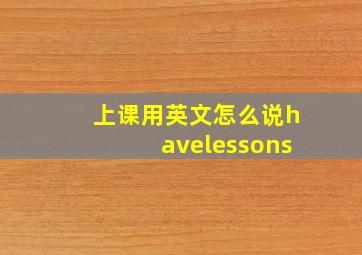 上课用英文怎么说havelessons