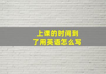 上课的时间到了用英语怎么写