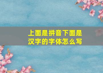 上面是拼音下面是汉字的字体怎么写