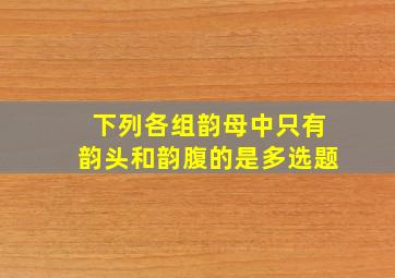 下列各组韵母中只有韵头和韵腹的是多选题