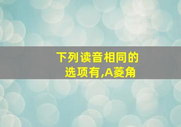 下列读音相同的选项有,A菱角