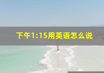 下午1:15用英语怎么说