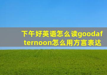 下午好英语怎么读goodafternoon怎么用方言表达