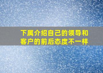 下属介绍自己的领导和客户的前后态度不一样