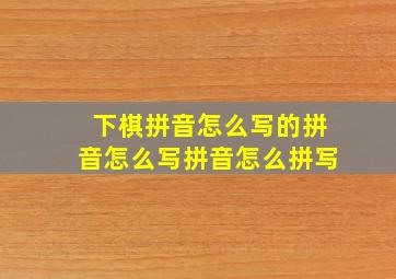 下棋拼音怎么写的拼音怎么写拼音怎么拼写