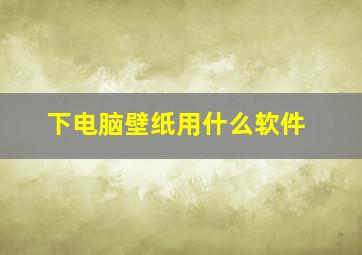 下电脑壁纸用什么软件