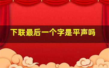 下联最后一个字是平声吗