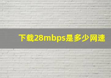 下载28mbps是多少网速