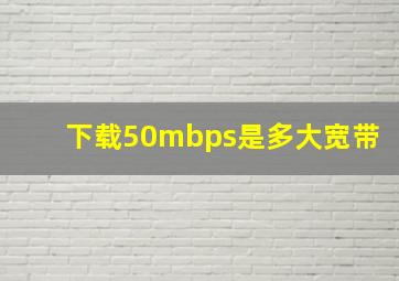 下载50mbps是多大宽带