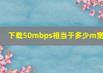 下载50mbps相当于多少m宽带