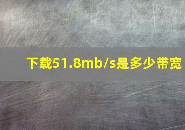 下载51.8mb/s是多少带宽