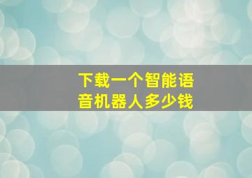 下载一个智能语音机器人多少钱