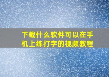 下载什么软件可以在手机上练打字的视频教程