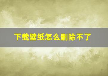 下载壁纸怎么删除不了