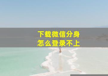 下载微信分身怎么登录不上