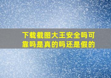 下载截图大王安全吗可靠吗是真的吗还是假的