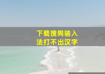 下载搜狗输入法打不出汉字