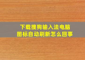 下载搜狗输入法电脑图标自动刷新怎么回事